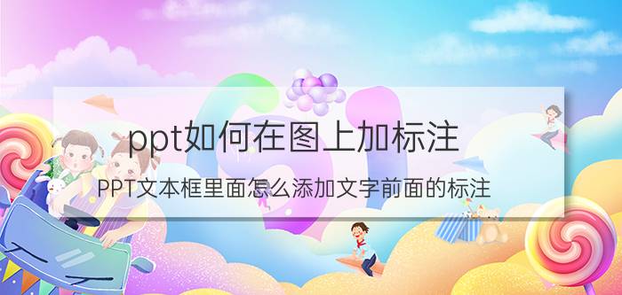 ppt如何在图上加标注 PPT文本框里面怎么添加文字前面的标注？